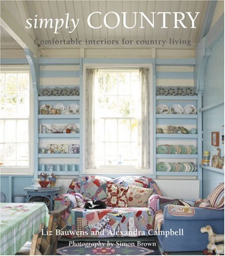 книга Simply Country: Creating Comfortable Style for Cottage Living, автор: Liz Bauwens, Alexandra Campbell